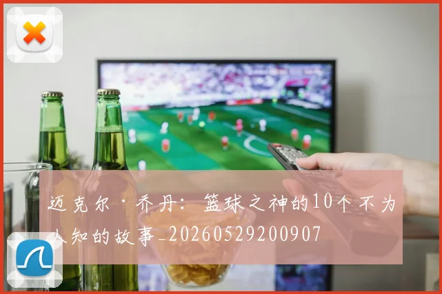 迈克尔·乔丹：篮球之神的10个不为人知的故事_20260529200907