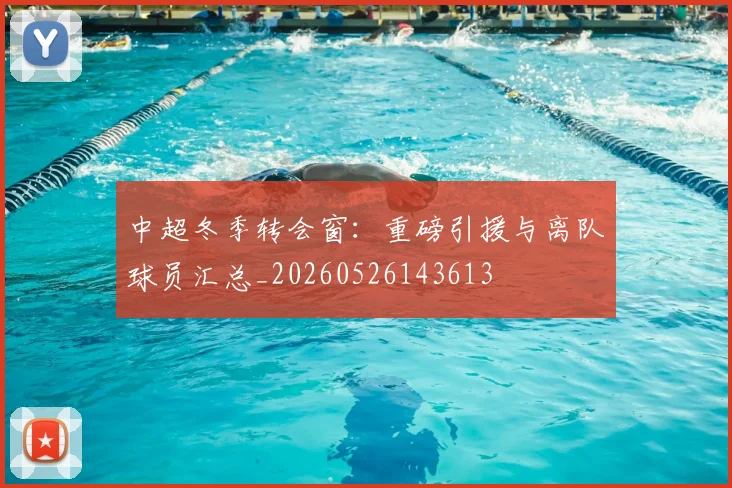 中超冬季转会窗:重磅引援与离队球员汇总_20260526143613