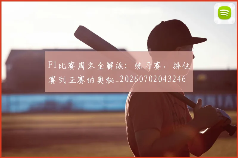 F1比赛周末全解读：练习赛、排位赛到正赛的奥秘_20260702043246