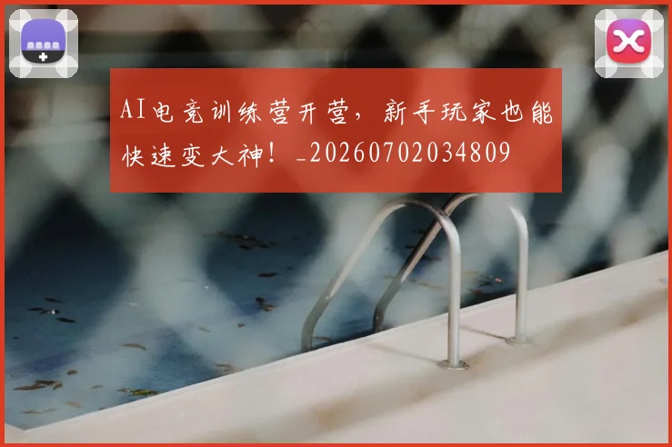 AI电竞训练营开营，新手玩家也能快速变大神！_20260702034809