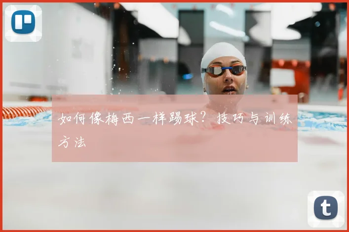 如何像梅西一样踢球？技巧与训练方法