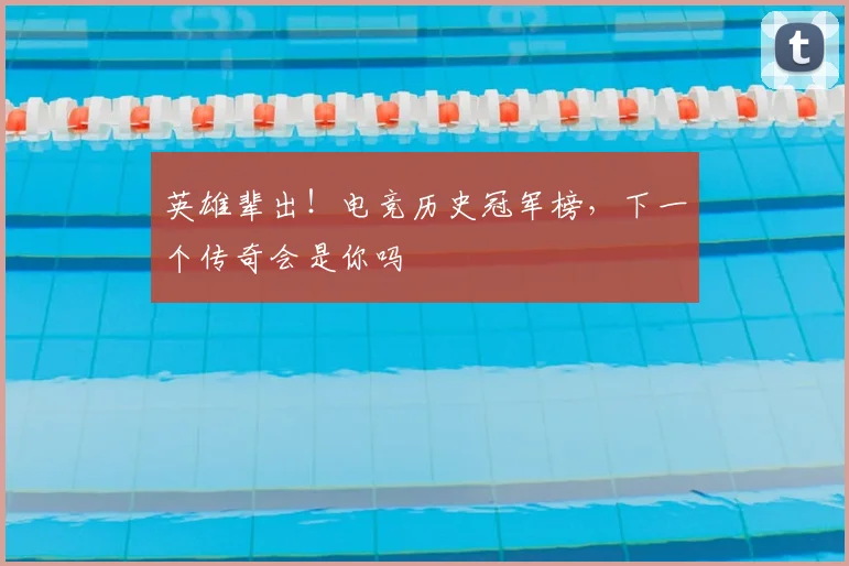 英雄辈出！电竞历史冠军榜，下一个传奇会是你吗