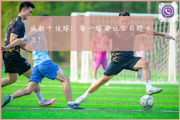 疯狂十佳球：每一球都让你目瞪口呆！