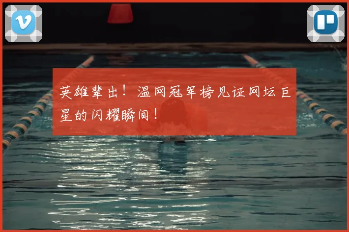 英雄辈出!温网冠军榜见证网坛巨星的闪耀瞬间!