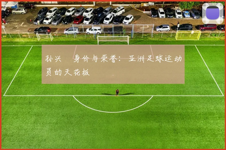 孙兴慜身价与荣誉：亚洲足球运动员的天花板