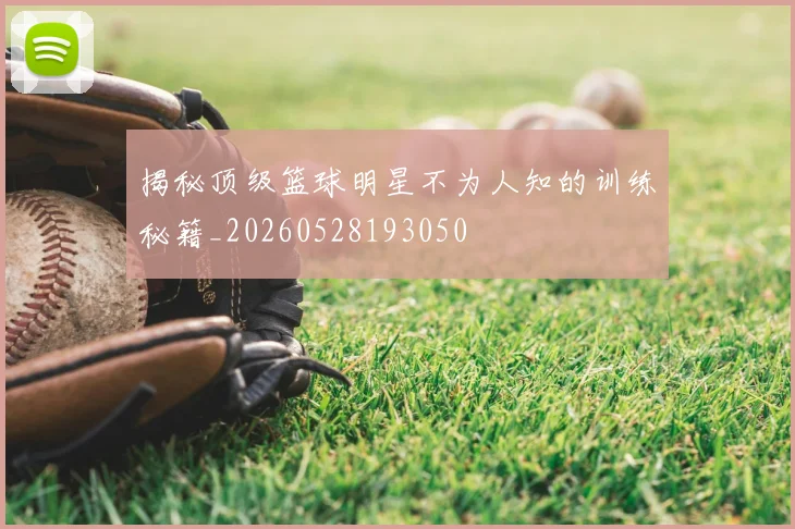 揭秘顶级篮球明星不为人知的训练秘籍_20260528193050