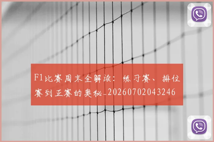 F1比赛周末全解读：练习赛、排位赛到正赛的奥秘_20260702043246