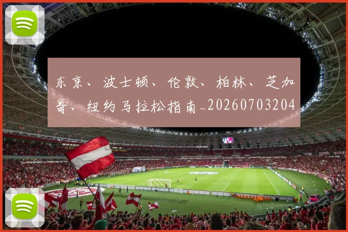 东京、波士顿、伦敦、柏林、芝加哥、纽约马拉松指南_20260703204227