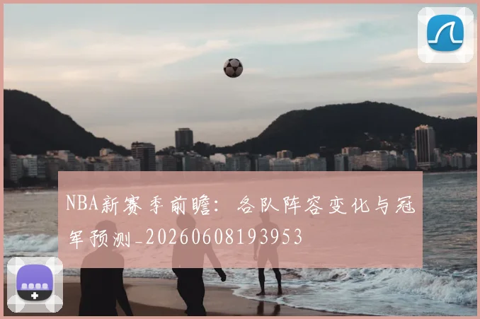 NBA新赛季前瞻:各队阵容变化与冠军预测_20260608193953