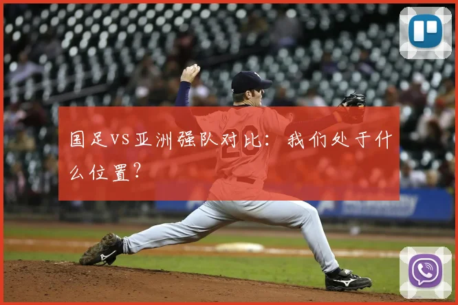 国足vs亚洲强队对比:我们处于什么位置?