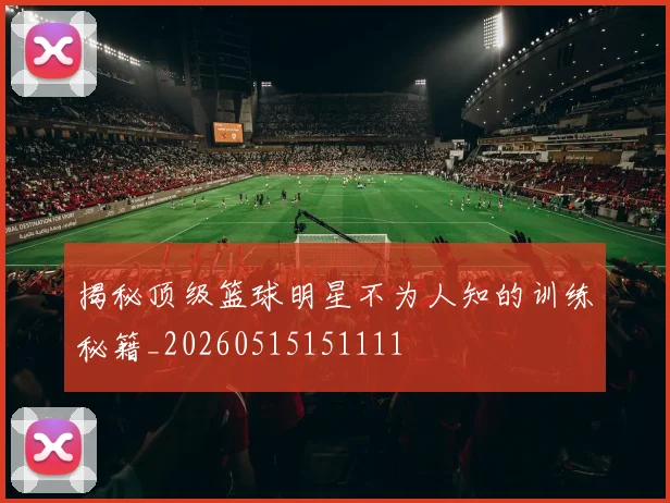 揭秘顶级篮球明星不为人知的训练秘籍_20260515151111
