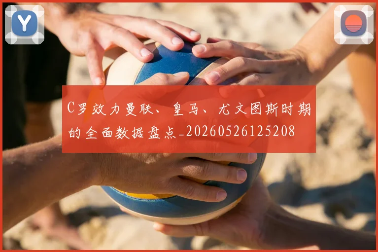 C罗效力曼联、皇马、尤文图斯时期的全面数据盘点_20260526125208