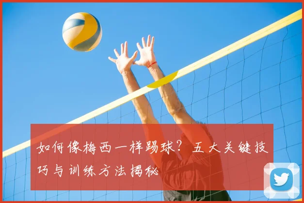 如何像梅西一样踢球?五大关键技巧与训练方法揭秘