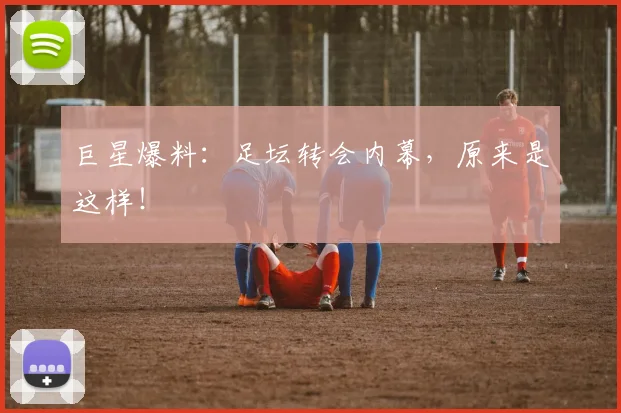 巨星爆料:足坛转会内幕,原来是这样!