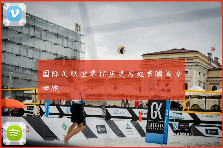 国际足联世界杯历史与经典瞬间全回顾
