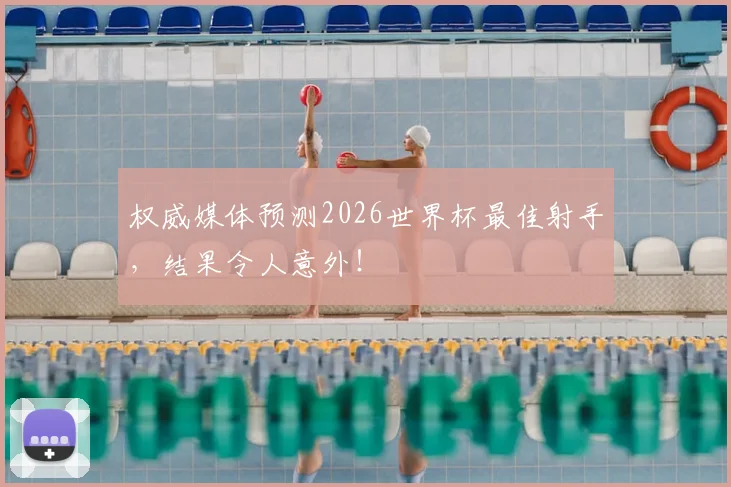 权威媒体预测2026世界杯最佳射手，结果令人意外！