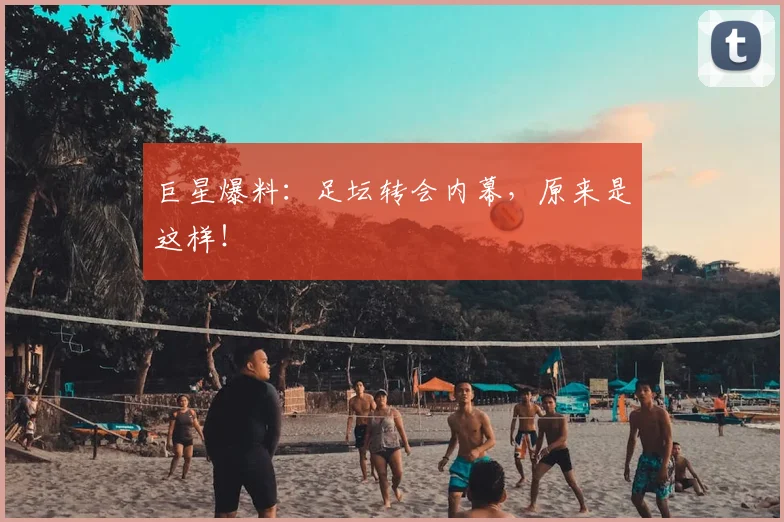 巨星爆料：足坛转会内幕，原来是这样！