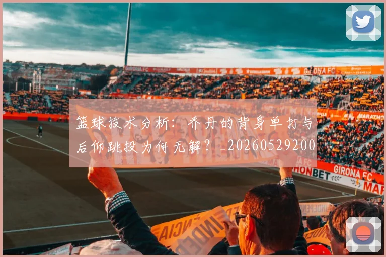 篮球技术分析：乔丹的背身单打与后仰跳投为何无解？_20260529200347