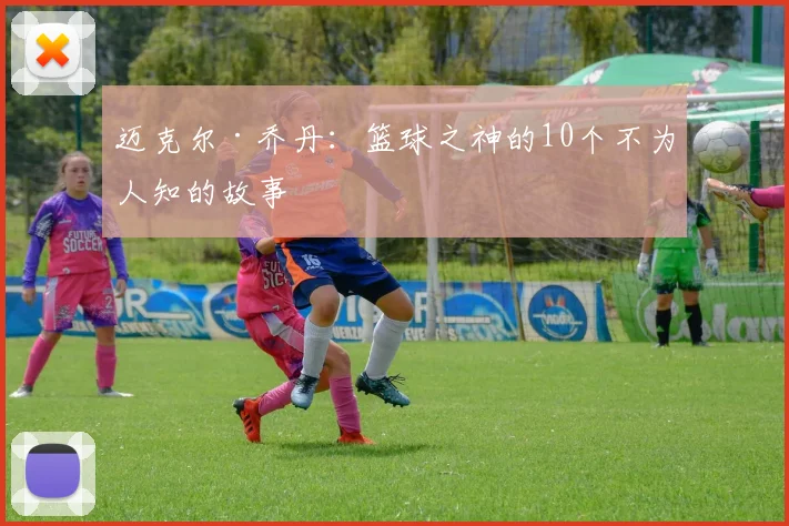 迈克尔·乔丹:篮球之神的10个不为人知的故事