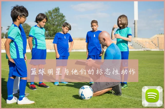 篮球明星与他们的标志性动作