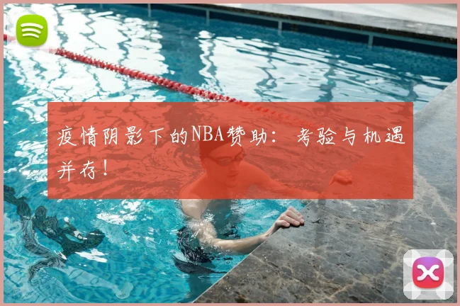疫情阴影下的NBA赞助：考验与机遇并存！