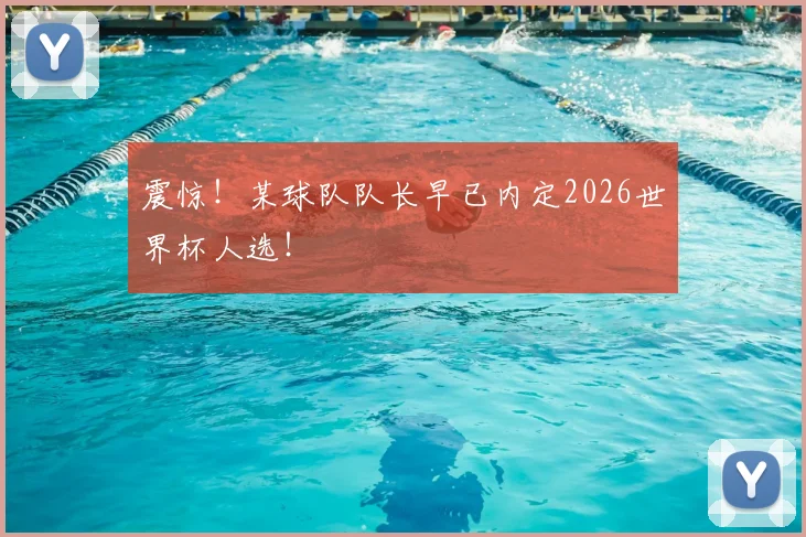 震惊！某球队队长早已内定2026世界杯人选！